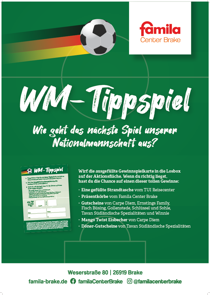 WM-Tippspiel Wie geht das nächste Spiel unserer Nationalmannschaft aus? Wirf die ausgefüllte Gewinnspielkarte in die Losbox auf der Aktionsfläche. Wenn du richtig liegst, hast du die Chance auf einen dieser tollen Gewinne: eine gefüllte Strandtasche vom TUI Reisecenter Präsentkörbe vom famila Center Brake Gutscheine von Carpe Diem, Ernsting’s family, Fisch Büsing, Gollenstede, Schlüssel & Sohle, Tavan Südländische Spezialitäten und Winnie Mango-Twist-Eisbecher von Carpe Diem Döner-Gutscheine von Tavan Südländische Spezialitäten Wenn du möchtest, kann ich dir das auch direkt als schön gesetzte Anzeige/Flyer-Fassung umschreiben.